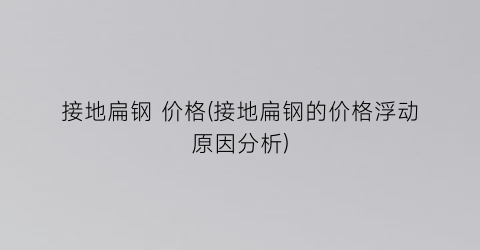 “接地扁钢 价格(接地扁钢的价格浮动原因分析)